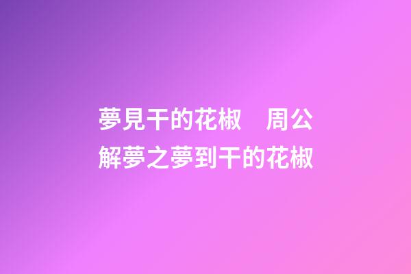 夢見干的花椒　周公解夢之夢到干的花椒